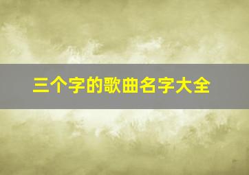 三个字的歌曲名字大全