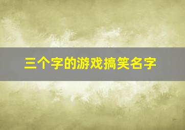 三个字的游戏搞笑名字