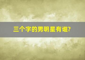 三个字的男明星有谁?