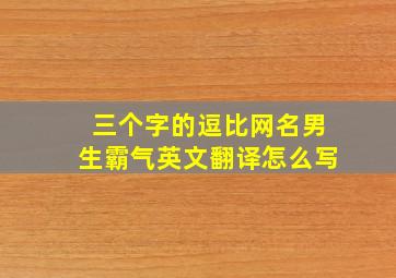 三个字的逗比网名男生霸气英文翻译怎么写