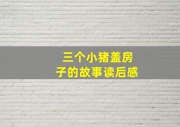 三个小猪盖房子的故事读后感