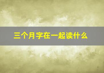 三个月字在一起读什么