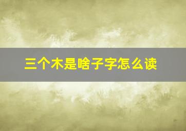 三个木是啥子字怎么读