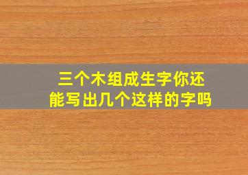 三个木组成生字你还能写出几个这样的字吗