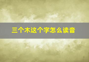 三个木这个字怎么读音