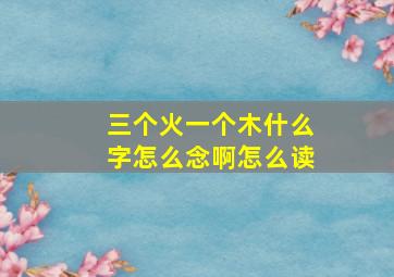 三个火一个木什么字怎么念啊怎么读