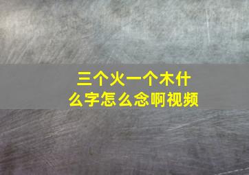 三个火一个木什么字怎么念啊视频