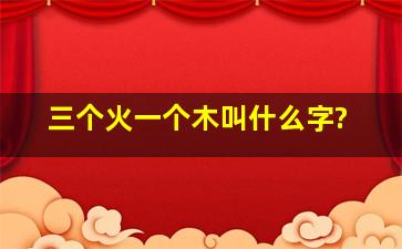 三个火一个木叫什么字?