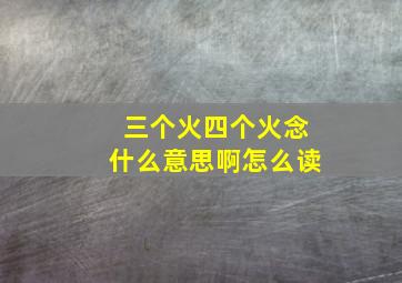 三个火四个火念什么意思啊怎么读