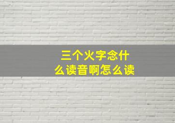 三个火字念什么读音啊怎么读