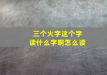 三个火字这个字读什么字啊怎么读