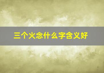 三个火念什么字含义好