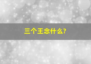 三个王念什么?