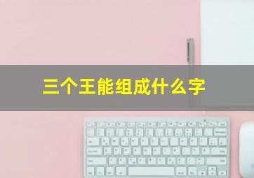 三个王能组成什么字