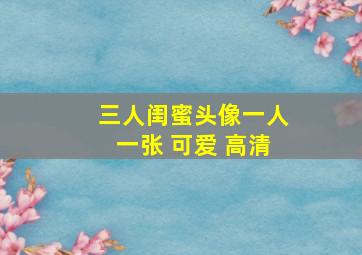 三人闺蜜头像一人一张 可爱 高清