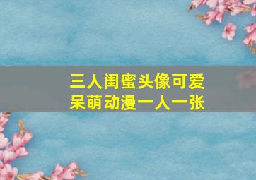 三人闺蜜头像可爱呆萌动漫一人一张