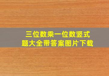 三位数乘一位数竖式题大全带答案图片下载