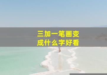 三加一笔画变成什么字好看