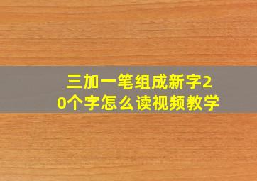 三加一笔组成新字20个字怎么读视频教学