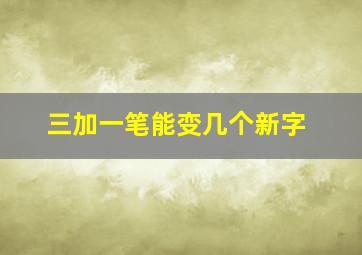 三加一笔能变几个新字