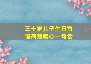 三十岁儿子生日寄语简短暖心一句话