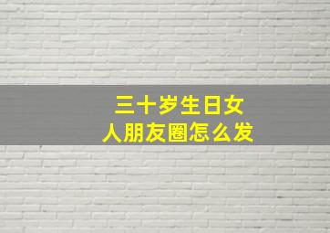 三十岁生日女人朋友圈怎么发