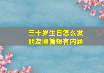 三十岁生日怎么发朋友圈简短有内涵