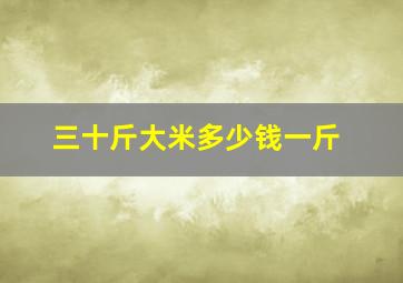 三十斤大米多少钱一斤