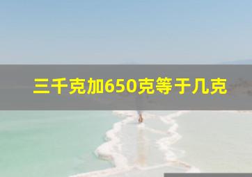 三千克加650克等于几克