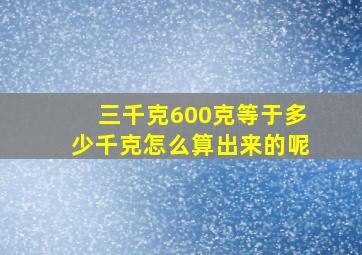 三千克600克等于多少千克怎么算出来的呢