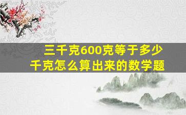 三千克600克等于多少千克怎么算出来的数学题