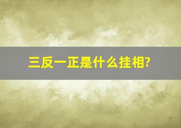 三反一正是什么挂相?