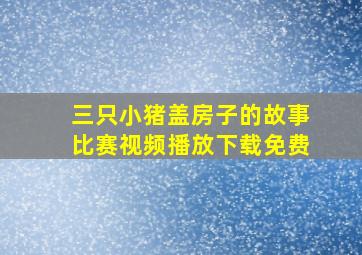 三只小猪盖房子的故事比赛视频播放下载免费