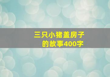 三只小猪盖房子的故事400字