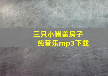 三只小猪盖房子纯音乐mp3下载