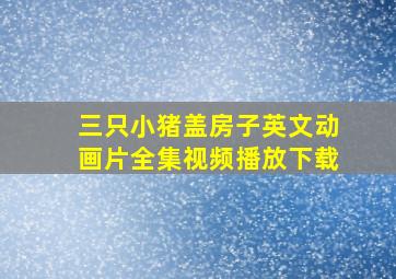 三只小猪盖房子英文动画片全集视频播放下载