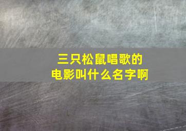 三只松鼠唱歌的电影叫什么名字啊