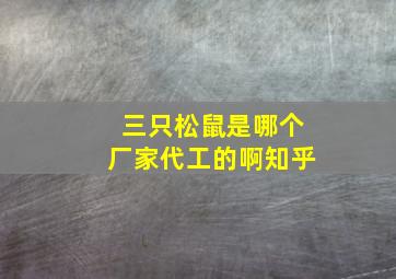 三只松鼠是哪个厂家代工的啊知乎