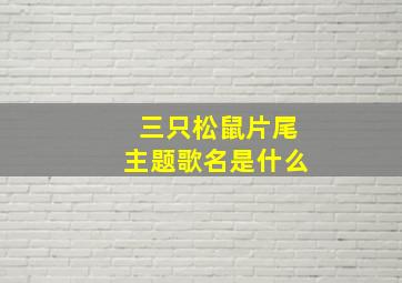 三只松鼠片尾主题歌名是什么