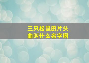 三只松鼠的片头曲叫什么名字啊