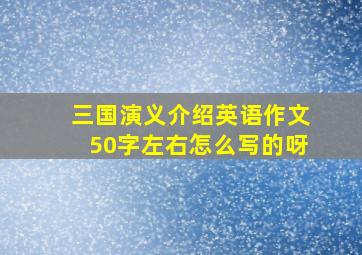 三国演义介绍英语作文50字左右怎么写的呀