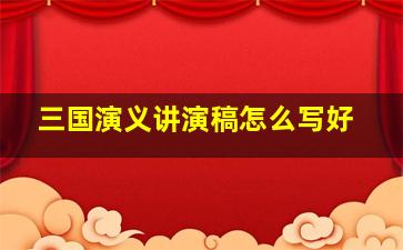 三国演义讲演稿怎么写好