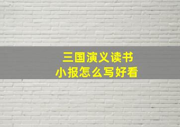 三国演义读书小报怎么写好看