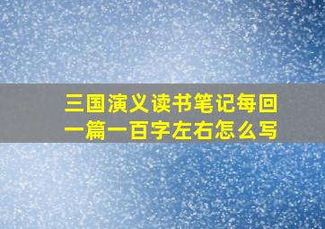 三国演义读书笔记每回一篇一百字左右怎么写