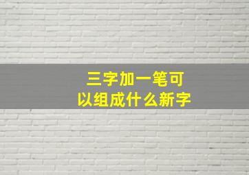 三字加一笔可以组成什么新字