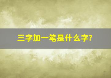 三字加一笔是什么字?