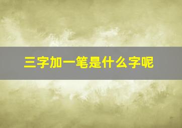 三字加一笔是什么字呢