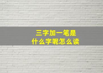 三字加一笔是什么字呢怎么读