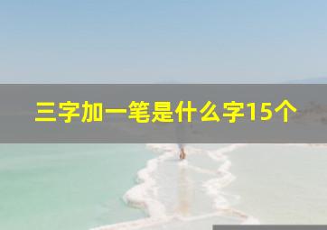 三字加一笔是什么字15个