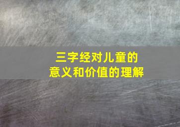 三字经对儿童的意义和价值的理解